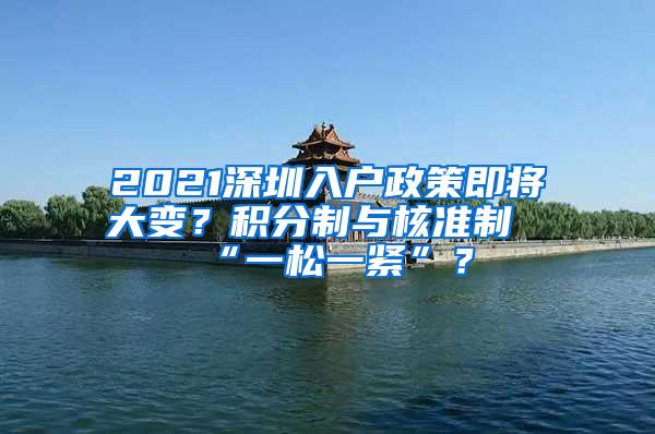 2021深圳入户政策即将大变？积分制与核准制“一松一紧”？