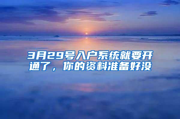 3月29号入户系统就要开通了，你的资料准备好没