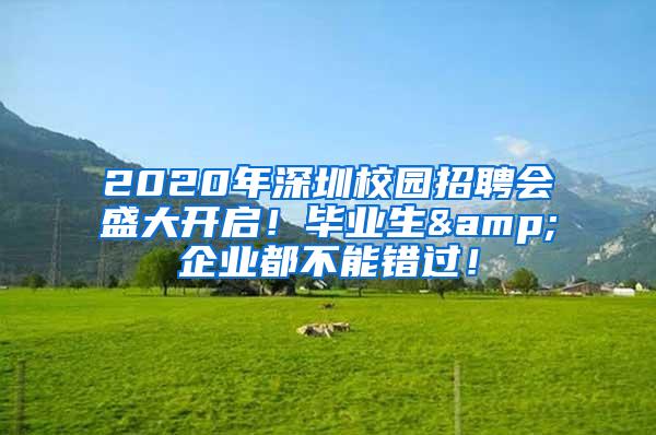 2020年深圳校园招聘会盛大开启！毕业生&企业都不能错过！