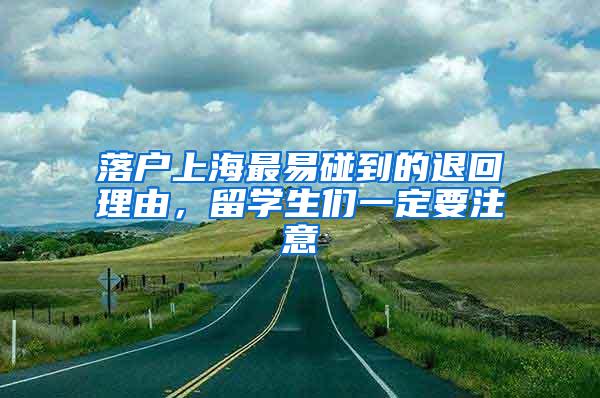 落户上海最易碰到的退回理由，留学生们一定要注意