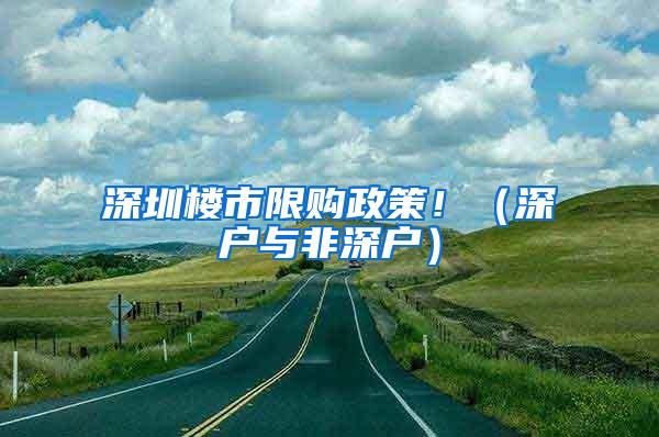 深圳楼市限购政策！（深户与非深户）
