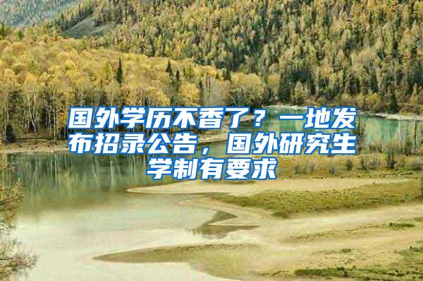 国外学历不香了？一地发布招录公告，国外研究生学制有要求