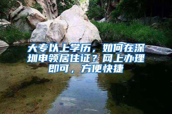 大专以上学历，如何在深圳申领居住证？网上办理即可，方便快捷