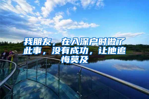 我朋友，在入深户时做了此事，没有成功，让他追悔莫及