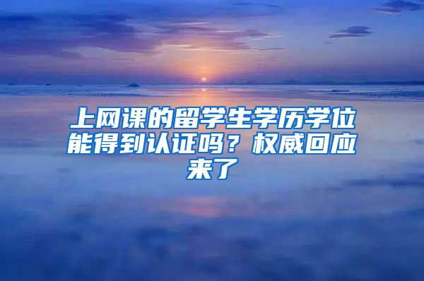 上网课的留学生学历学位能得到认证吗？权威回应来了