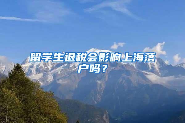 留学生退税会影响上海落户吗？