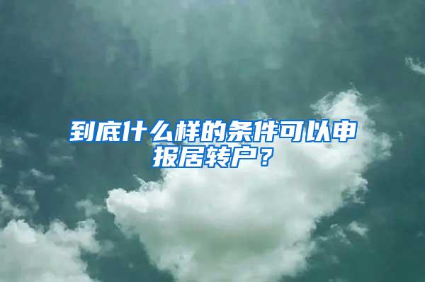 到底什么样的条件可以申报居转户？