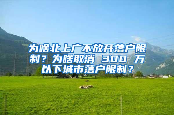 为啥北上广不放开落户限制？为啥取消 300 万以下城市落户限制？