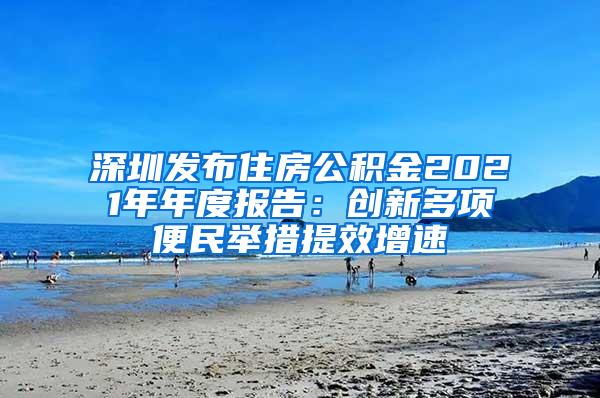 深圳发布住房公积金2021年年度报告：创新多项便民举措提效增速