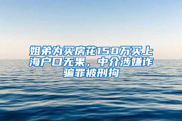 姐弟为买房花150万买上海户口无果，中介涉嫌诈骗罪被刑拘
