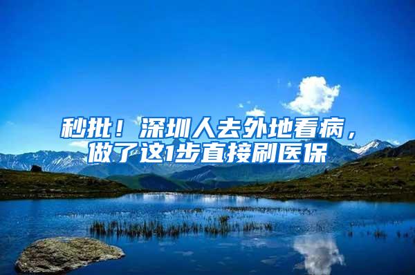 秒批！深圳人去外地看病，做了这1步直接刷医保