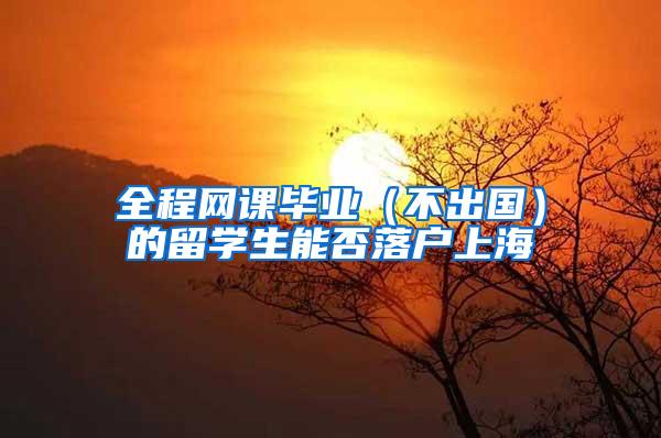全程网课毕业（不出国）的留学生能否落户上海