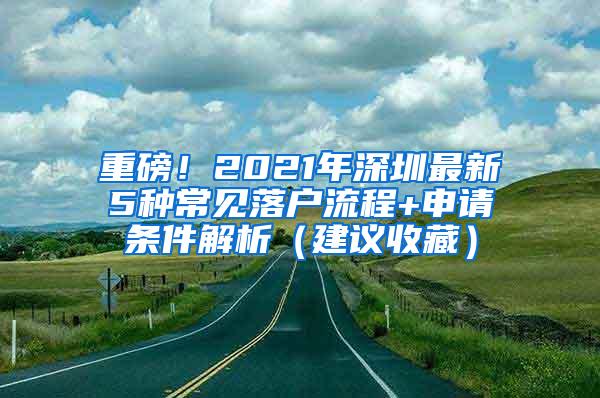 重磅！2021年深圳最新5种常见落户流程+申请条件解析（建议收藏）