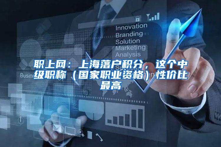 职上网：上海落户积分，这个中级职称（国家职业资格）性价比最高