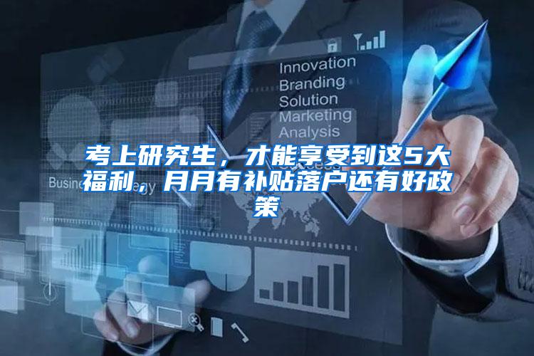 考上研究生，才能享受到这5大福利，月月有补贴落户还有好政策