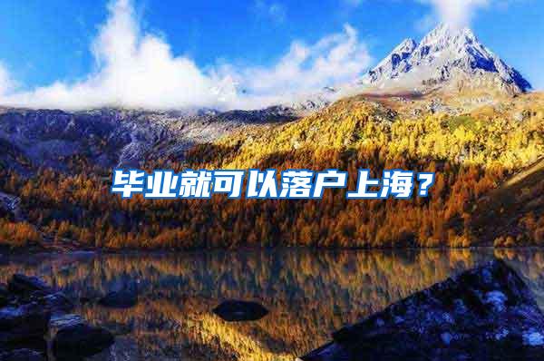 毕业就可以落户上海？