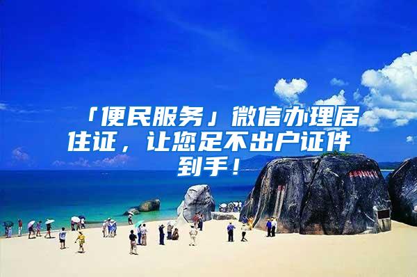 「便民服务」微信办理居住证，让您足不出户证件到手！