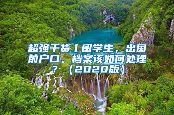 超强干货丨留学生，出国前户口、档案该如何处理？（2020版）