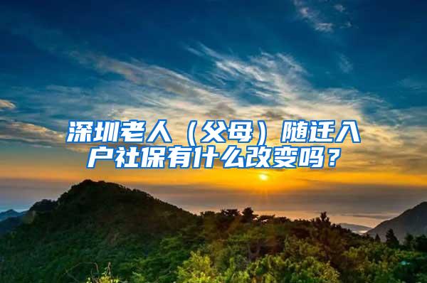 深圳老人（父母）随迁入户社保有什么改变吗？