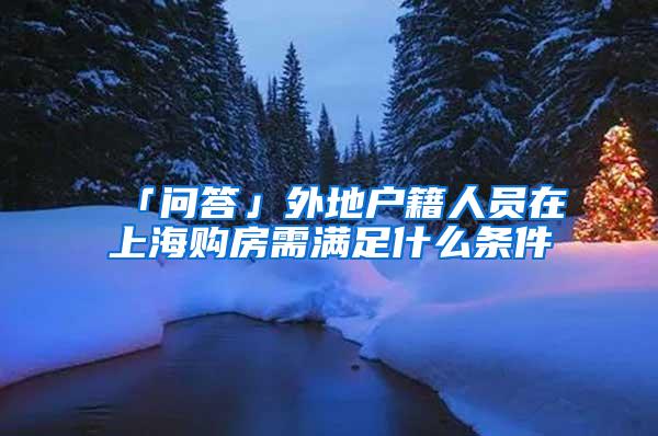 「问答」外地户籍人员在上海购房需满足什么条件