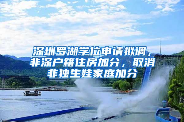 深圳罗湖学位申请拟调，非深户籍住房加分，取消非独生娃家庭加分