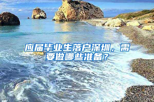 应届毕业生落户深圳，需要做哪些准备？