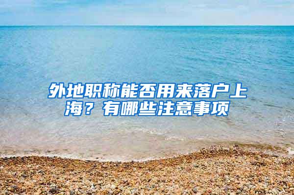 外地职称能否用来落户上海？有哪些注意事项