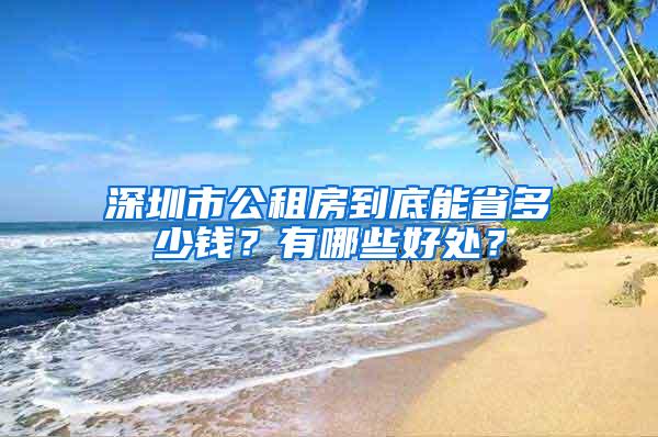 深圳市公租房到底能省多少钱？有哪些好处？