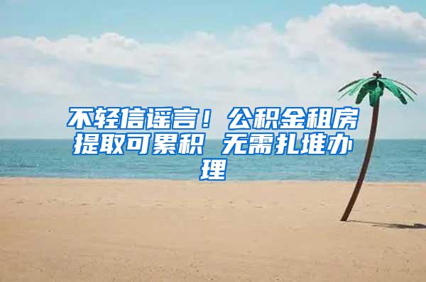 不轻信谣言！公积金租房提取可累积 无需扎堆办理