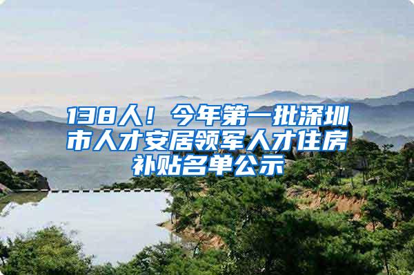 138人！今年第一批深圳市人才安居领军人才住房补贴名单公示