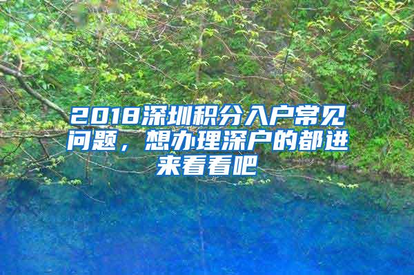 2018深圳积分入户常见问题，想办理深户的都进来看看吧