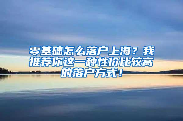零基础怎么落户上海？我推荐你这一种性价比较高的落户方式！