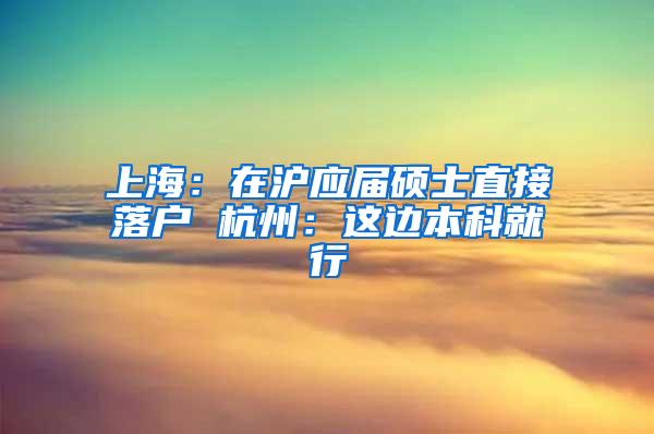 上海：在沪应届硕士直接落户 杭州：这边本科就行