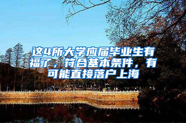 这4所大学应届毕业生有福了，符合基本条件，有可能直接落户上海