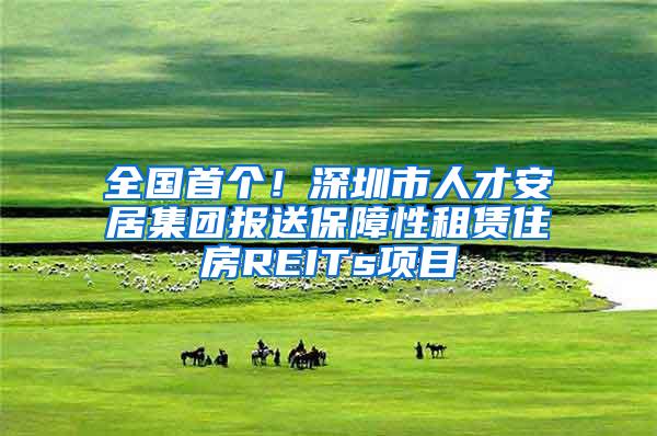 全国首个！深圳市人才安居集团报送保障性租赁住房REITs项目