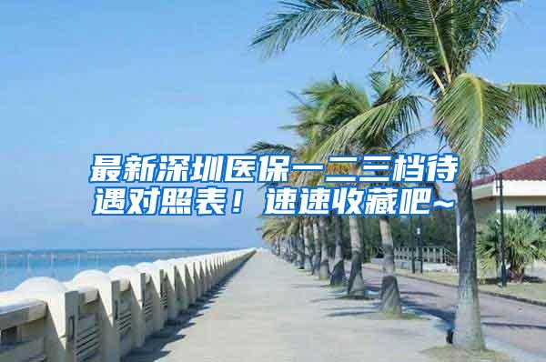 最新深圳医保一二三档待遇对照表！速速收藏吧~