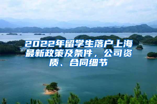 2022年留学生落户上海最新政策及条件，公司资质、合同细节