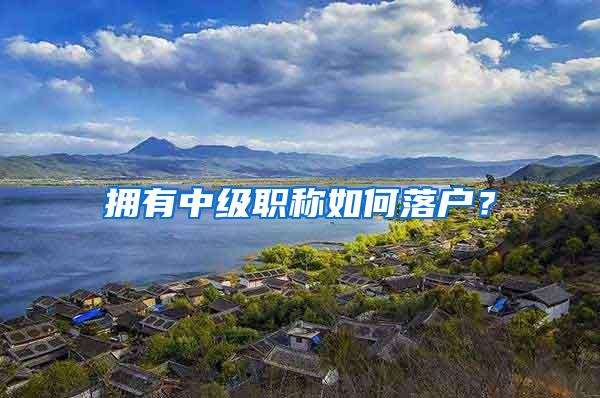 拥有中级职称如何落户？