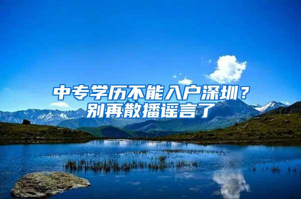 中专学历不能入户深圳？别再散播谣言了