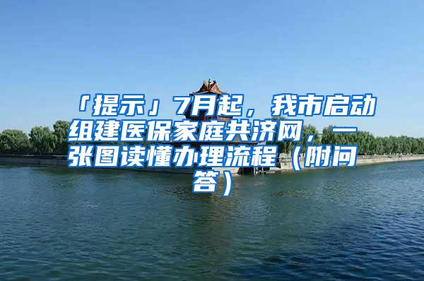 「提示」7月起，我市启动组建医保家庭共济网，一张图读懂办理流程（附问答）