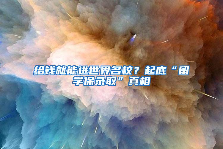 给钱就能进世界名校？起底“留学保录取”真相