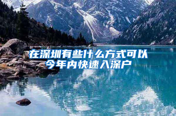 在深圳有些什么方式可以今年内快速入深户