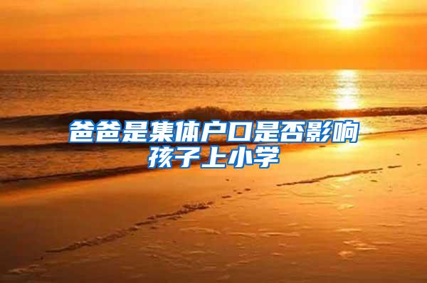 爸爸是集体户口是否影响孩子上小学