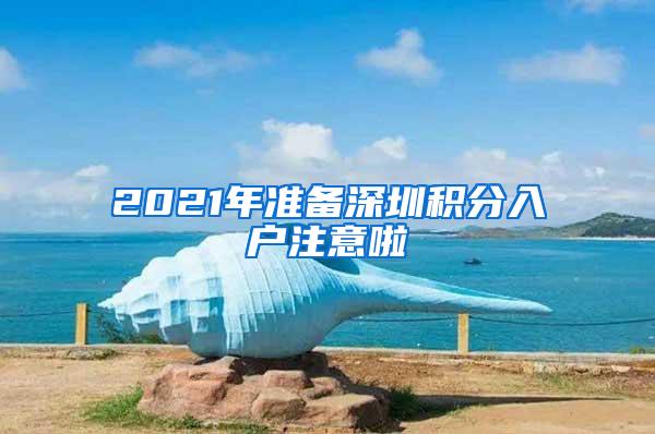 2021年准备深圳积分入户注意啦