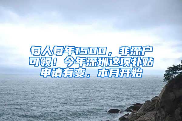 每人每年1500，非深户可领！今年深圳这项补贴申请有变，本月开始