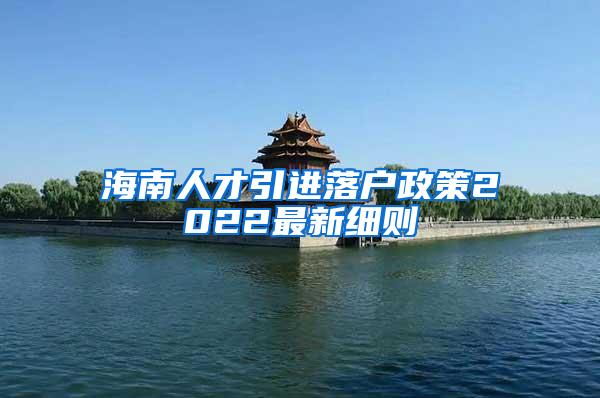 海南人才引进落户政策2022最新细则