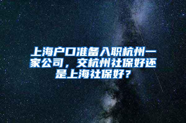 上海户口准备入职杭州一家公司，交杭州社保好还是上海社保好？