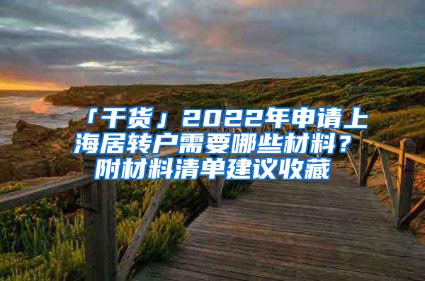 「干货」2022年申请上海居转户需要哪些材料？附材料清单建议收藏