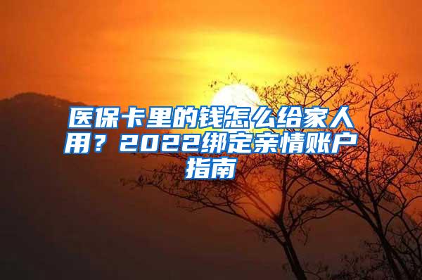 医保卡里的钱怎么给家人用？2022绑定亲情账户指南