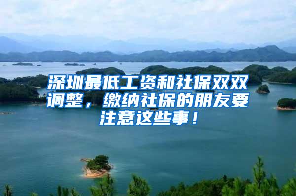 深圳最低工资和社保双双调整，缴纳社保的朋友要注意这些事！